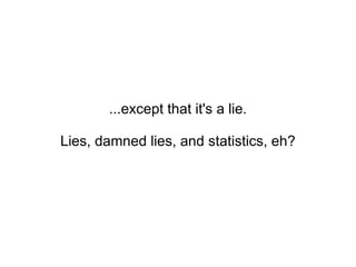 ...except that it's a lie. Lies, damned lies, and statistics, eh? 