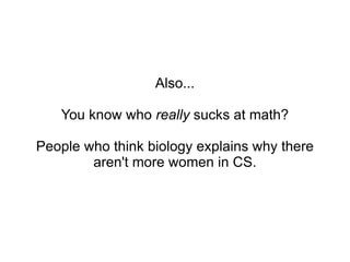 Also... You know who  really  sucks at math? People who think biology explains why there aren't more women in CS. 