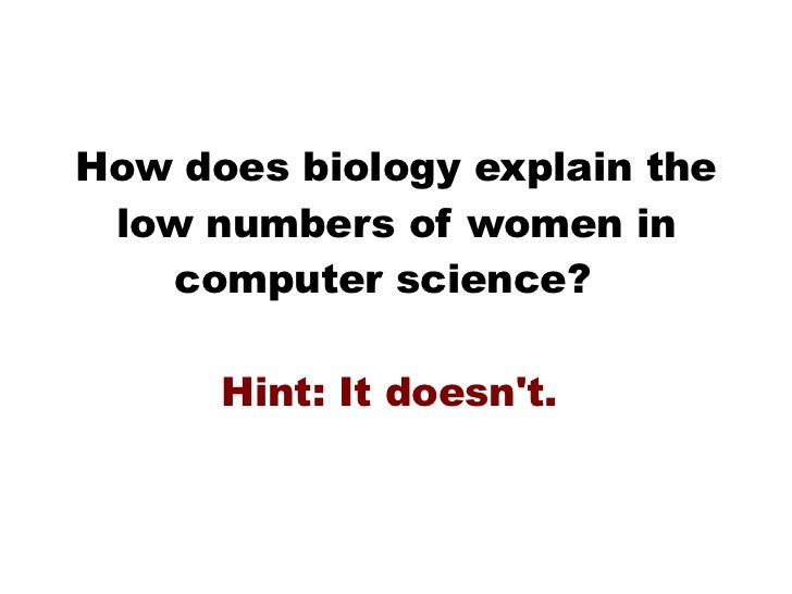 How does biology explain the low numbers of women in computer science?  Hint: It doesn't.  