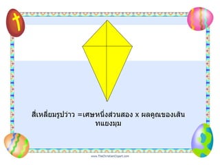 สี่เหลี่ยมรูปว่าว   = เศษหนึ่งส่วนสอง  x  ผลคูณของเส้นทแยงมุม 