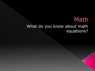 Math What do you know about math equations? 