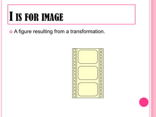 I is for imageA figure resulting from a transformation. 