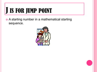 J is for jump pointA starting number in a mathematical starting sequence.