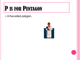 P is for PentagonA five-sided polygon.
