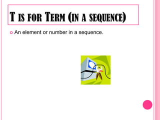 T is for Term (in a sequence)An element or number in a sequence. 