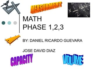 MATH PHASE 1,2,3 BY: DANIEL RICARDO GUEVARA JOSE DAVID DIAZ VOLUME CAPACITY MEASURMENT 