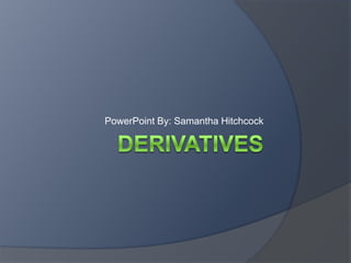 Derivatives PowerPoint By: Samantha Hitchcock 