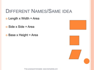 Free powerpoint template: www.brainybetty.com 33
DIFFERENT NAMES/SAME IDEA
 Length x Width = Area
 Side x Side = Area
 Base x Height = Area
 