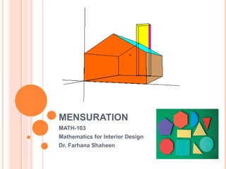 MENSURATION
MATH-103
Mathematics for Interior Design
Dr. Farhana Shaheen
 