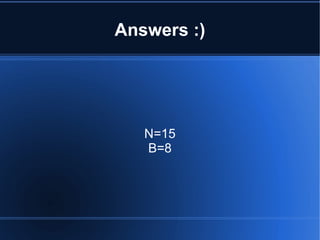 Answers :) N=15 B=8 