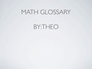 MATH GLOSSARY
BY:THEO