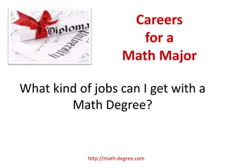 Careers
                            for a
                         Math Major

What kind of jobs can I get with a
        Math Degree?


            http://math-degree.com
 