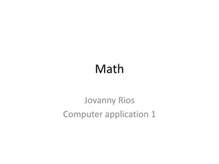 Math

    Jovanny Rios
Computer application 1
 