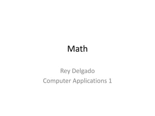 Math

    Rey Delgado
Computer Applications 1
 