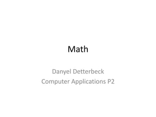 Math

   Danyel Detterbeck
Computer Applications P2
 