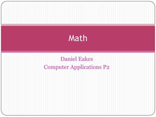 Math

     Daniel Eakes
Computer Applications P2
 