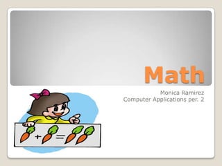 Math
           Monica Ramirez
Computer Applications per. 2
 