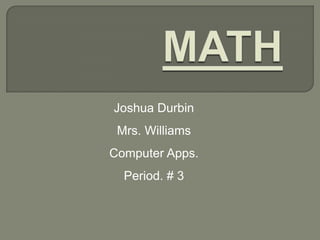 Joshua Durbin
 Mrs. Williams
Computer Apps.
  Period. # 3
 