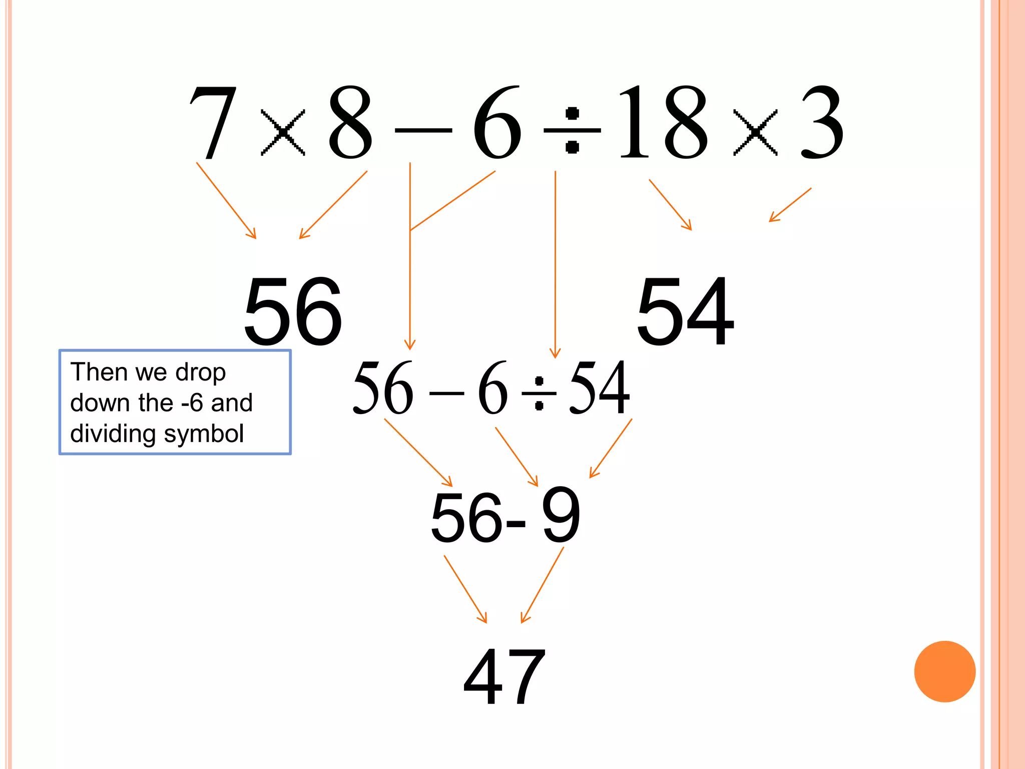 7 8 6 18 3
             56             54
Then we drop
down the -6 and
dividing symbol
                  56 6 54
                   56- 9

                    47
 