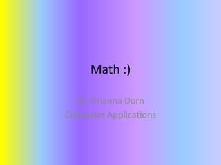 Math :)

  By: Brianna Dorn
Computer Applications
 