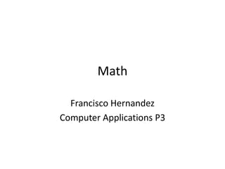 Math

  Francisco Hernandez
Computer Applications P3
 