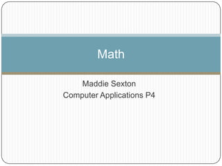 Math

    Maddie Sexton
Computer Applications P4
 