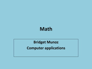 Math

   Bridget Munoz
Computer applications
 