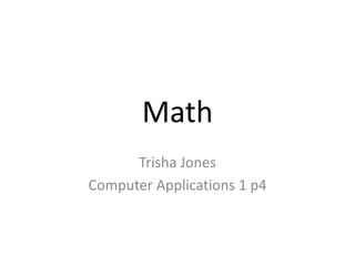 Math
      Trisha Jones
Computer Applications 1 p4
 