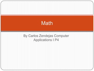 Math

By Carlos Zendejas Computer
      Applications I P4
 