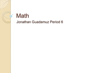 Math
Jonathan Guadamuz Period 6
 