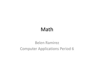 Math

       Belen Ramirez
Computer Applications Period 6
 