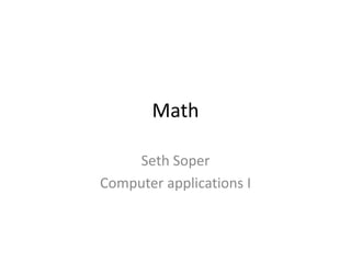 Math

    Seth Soper
Computer applications I
 