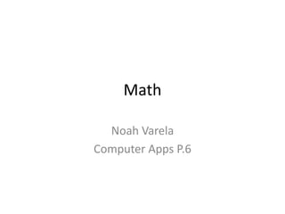 Math

  Noah Varela
Computer Apps P.6
 