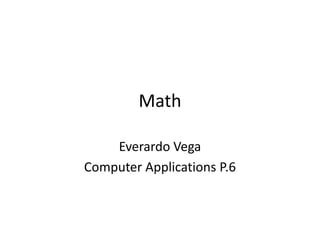 Math

    Everardo Vega
Computer Applications P.6
 
