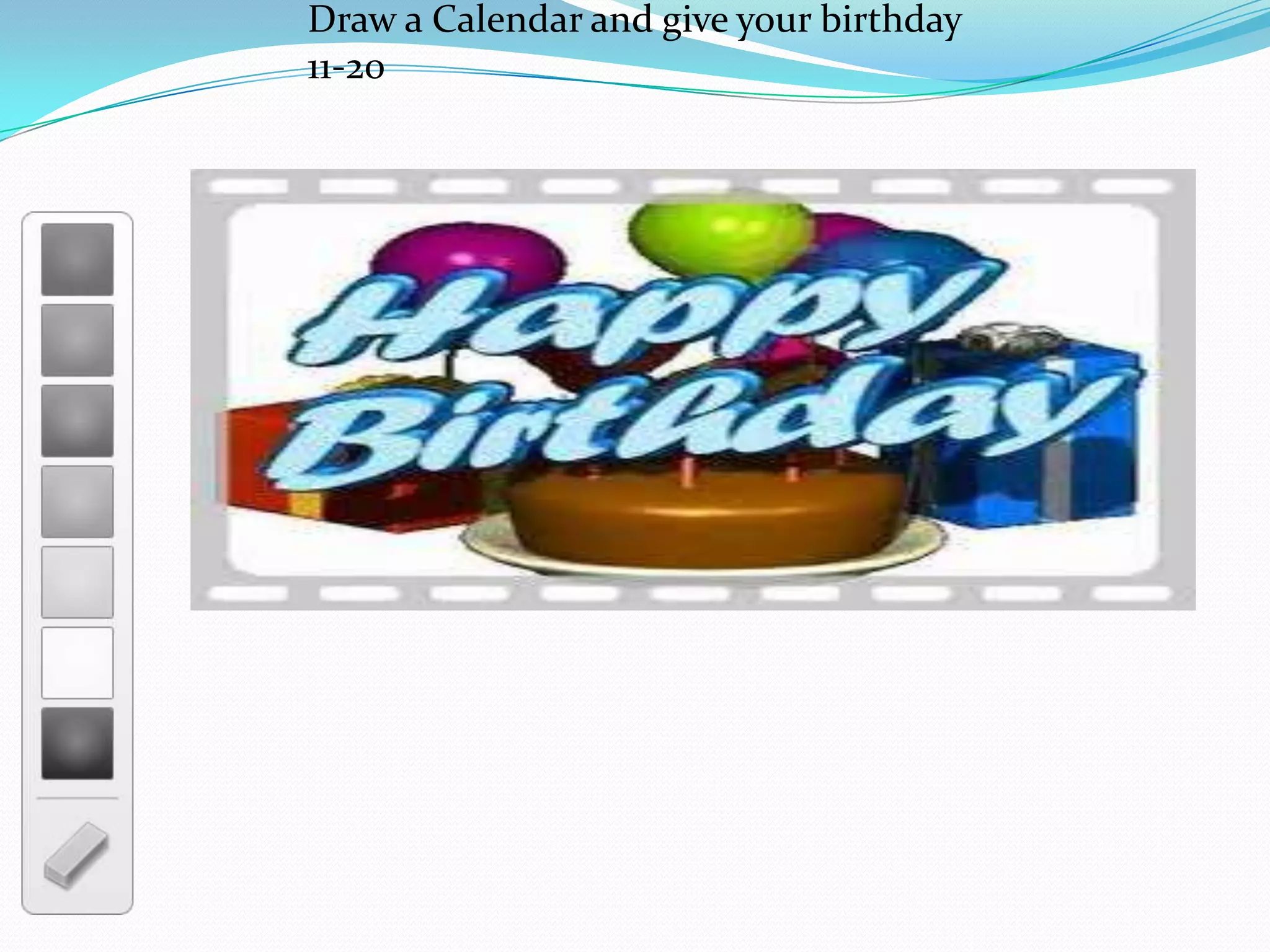 Draw a Calendar and give your birthday
11-20
 