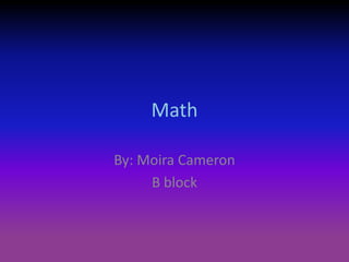 Math

By: Moira Cameron
     B block
 