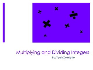 Multiplying and Dividing Integers
                By: TealyOuimette
 