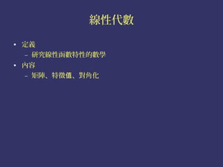 線性代數

• 定義
  – 研究線性函數特性的數學
• 內容
  – 矩陣、特徵值、對角化
 