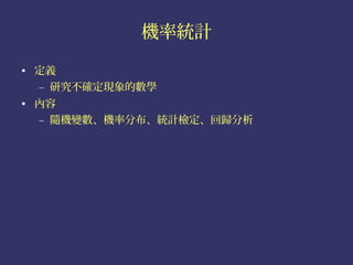 機率統計

• 定義
  – 研究不確定現象的數學
• 內容
  – 隨機變數、機率分布、統計檢定、回歸分析
 