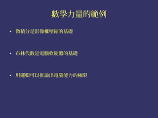 數學力量的範例

• 微積分是影像檔壓縮的基礎



• 布林代數是電腦軟硬體的基礎



• 用邏輯可以推論出電腦能力的極限
 