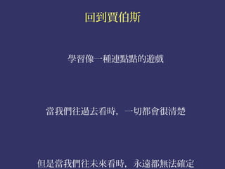 回到賈伯斯


   學習像一種連點點的遊戲




當我們往過去看時，一切都會很清楚




但是當我們往未來看時，永遠都無法確定
 