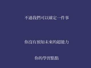 不過我們可以確定一件事




你沒有預知未來的超能力



  你的學習點點
 