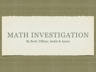 MATH INVESTIGATION
    By Brett, Tiffany, Jackie & Aaron
 