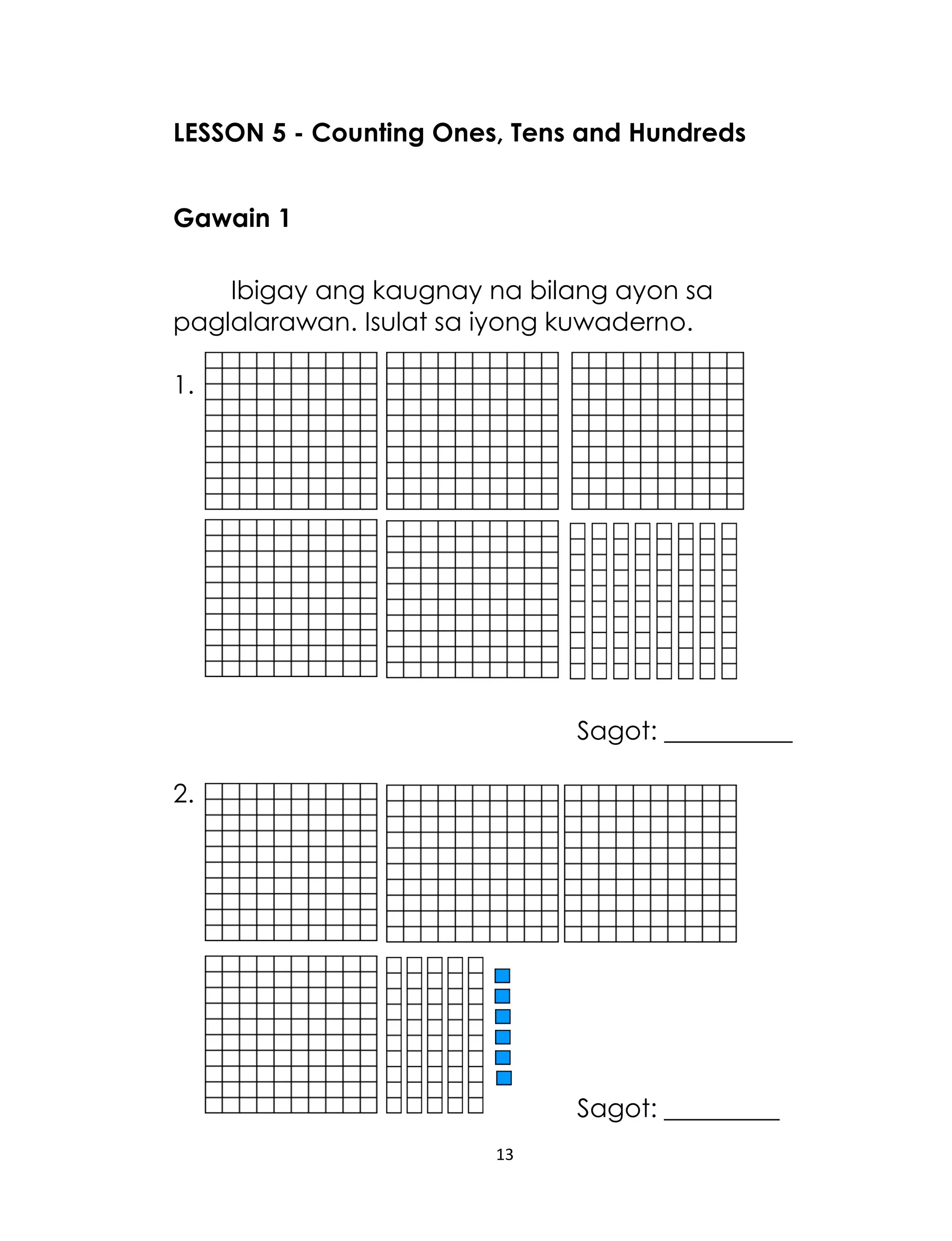 13
LESSON 5 - Counting Ones, Tens and Hundreds
Gawain 1
Ibigay ang kaugnay na bilang ayon sa
paglalarawan. Isulat sa iyong kuwaderno.
1.
Sagot: __________
2.
Sagot: _________
 