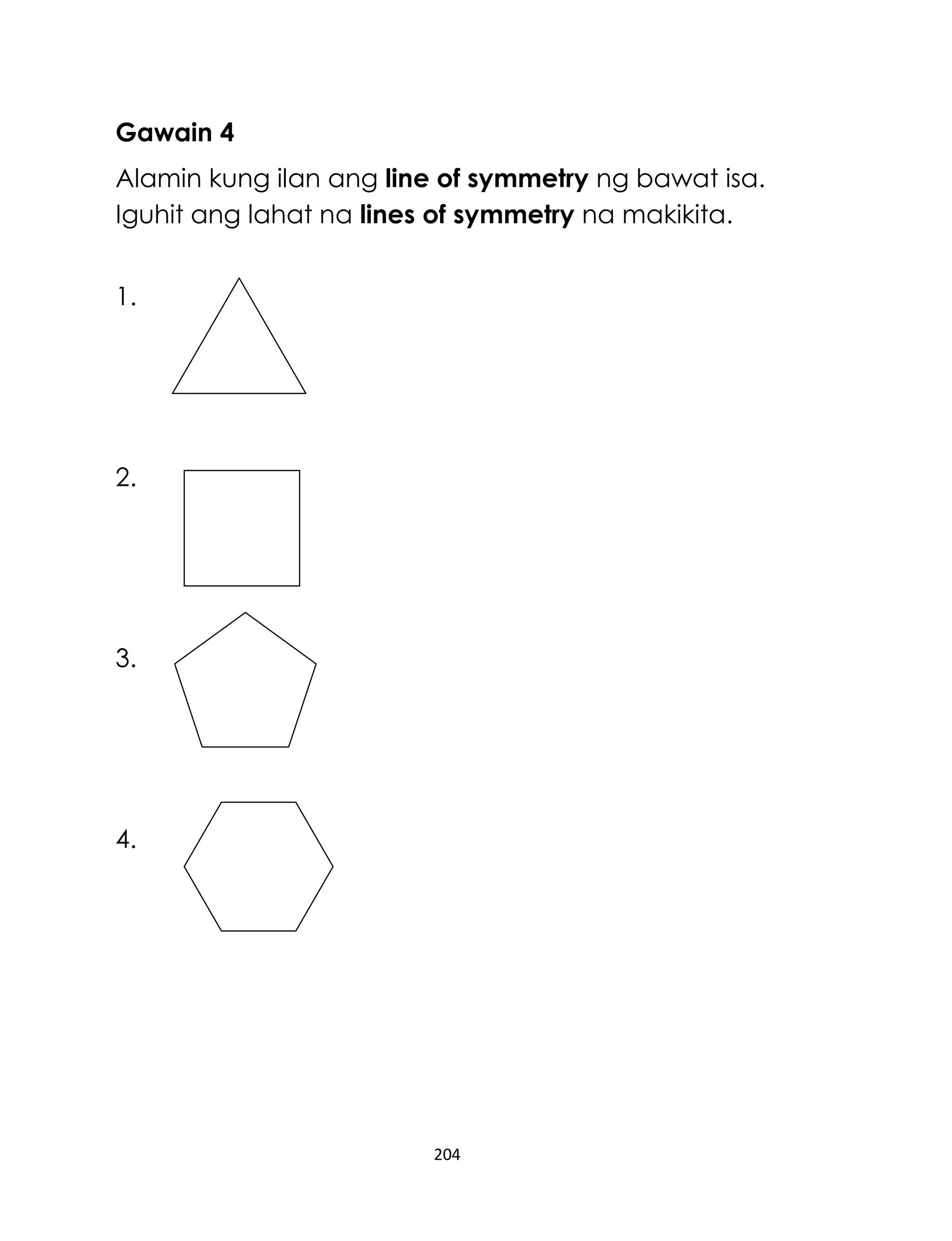 204
Gawain 4
Alamin kung ilan ang line of symmetry ng bawat isa.
Iguhit ang lahat na lines of symmetry na makikita.
1.
2.
3.
4.
 