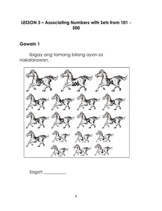8
LESSON 3 – Associating Numbers with Sets from 101 -
500
Gawain 1
Ibigay ang tamang bilang ayon sa
nakalarawan.
Sagot: __________
 