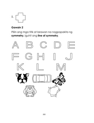 202
5.
Gawain 2
Piliin ang mga titik at larawan na nagpapakita ng
symmetry. Iguhit ang line of symmetry.
 