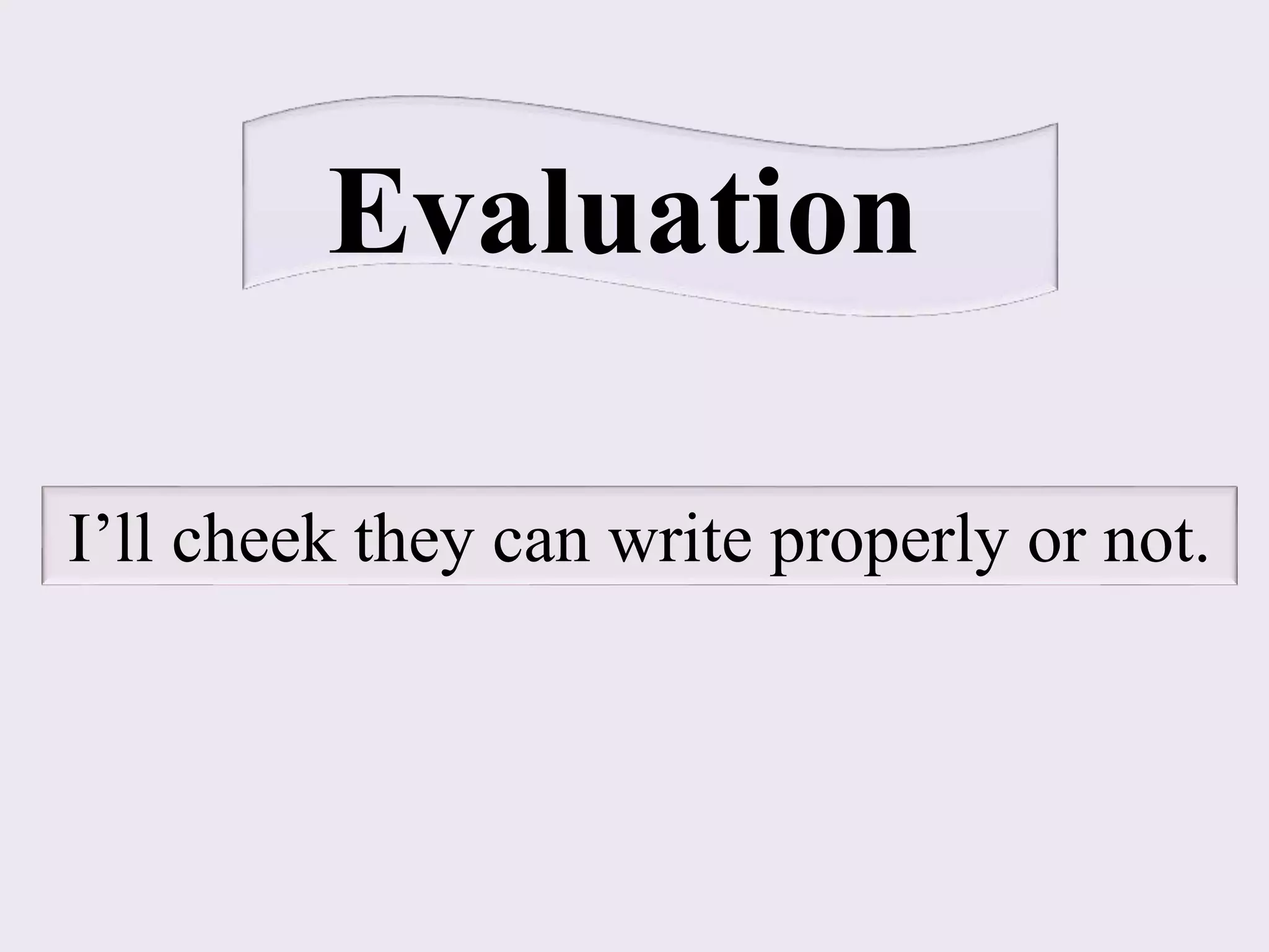 Evaluation
I’ll cheek they can write properly or not.