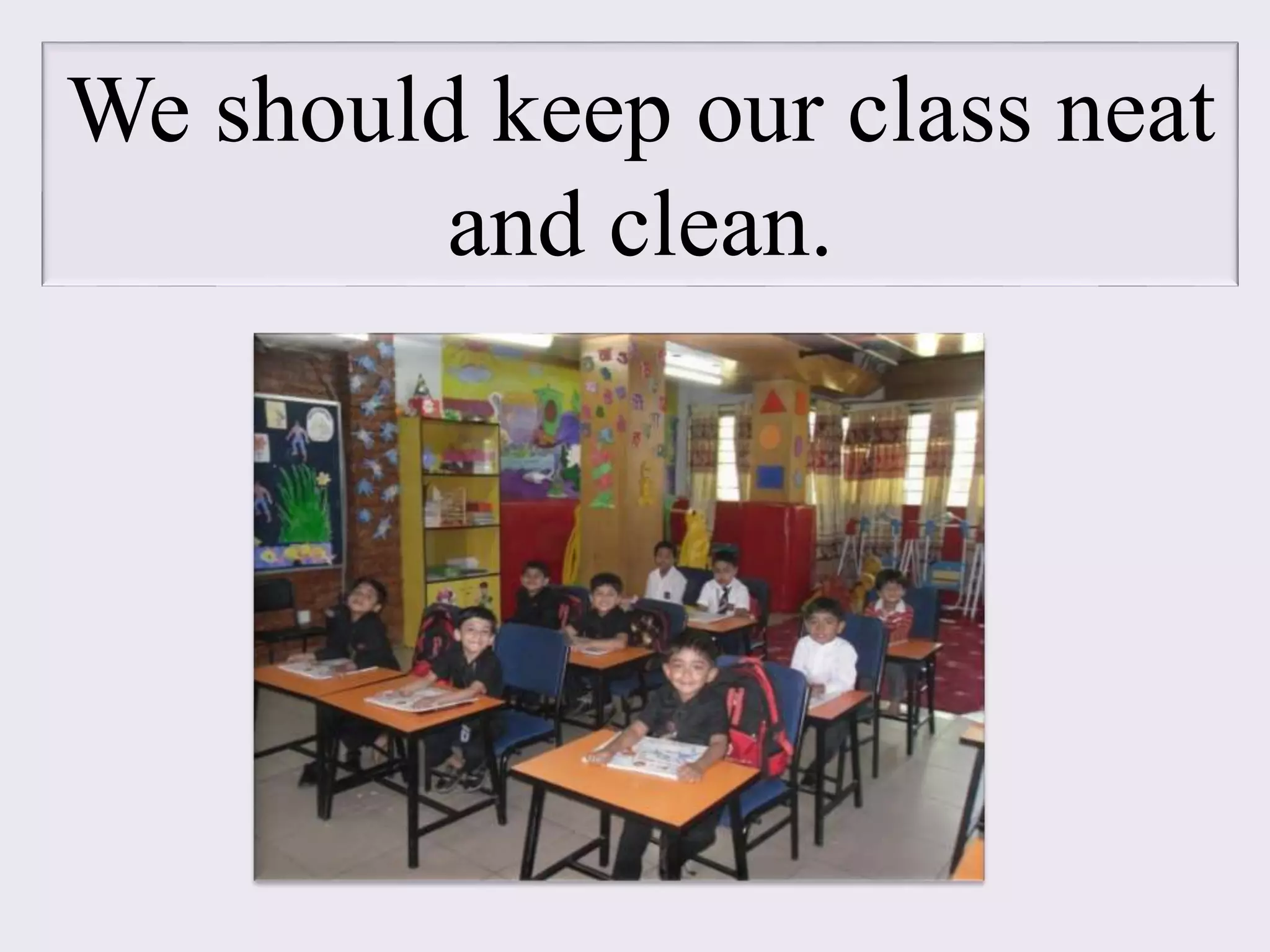 We should keep our class neat
and clean.