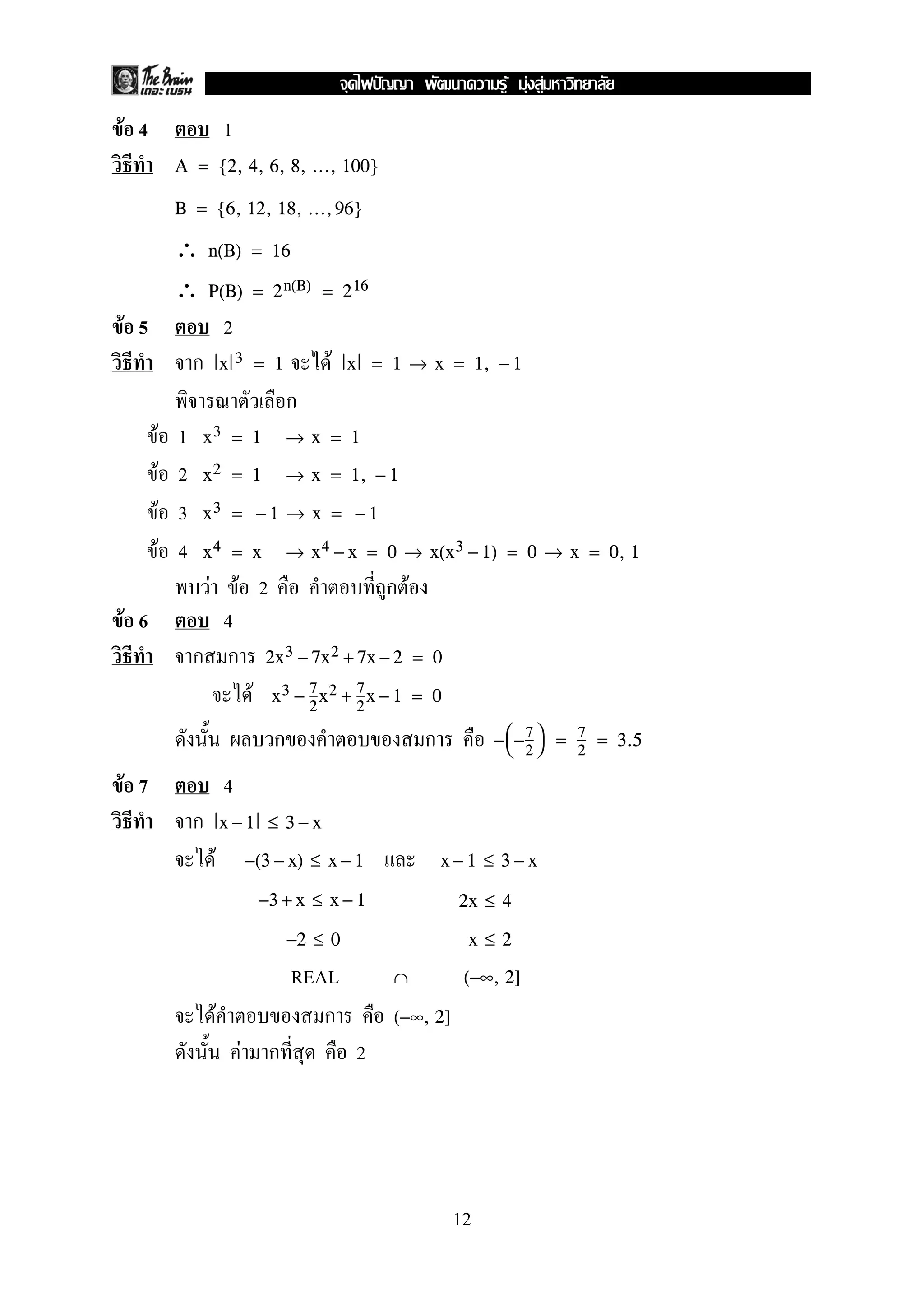 F 4 1
A = {2, 4, 6, 8, ..., 100}
B = {6, 12, 18, ...,96}
∴ n(B) = 16
∴ P(B) = 2n(B) = 216
F 5 2
Fx 3 = 1 x = 1 → x = 1, − 1
F 1 x3 = 1 → x = 1
F 2 x2 = 1 → x = 1, − 1
F 3 x3 = − 1 → x = − 1
F 4 x4 = x → x4 − x = 0 → x(x3 − 1) = 0 → x = 0, 1
F F 2 F
F 6 4
2x3 − 7x2 + 7x − 2 = 0
F x3 − 7
2
x2 + 7
2
x − 1 = 0
−
−7
2

 = 7
2
= 3.5
F 7 4
x − 1 ≤ 3 − x
F −(3 − x) ≤ x − 1 x − 1 ≤ 3 − x
−3 + x ≤ x − 1 2x ≤ 4
−2 ≤ 0 x ≤ 2
REAL ∩ (−∞, 2]
F (−∞, 2]
F 2
12
ˆ F F F
 